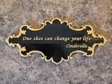 Cinderella One Shoe Can Change Your Life Inspired Sign - Dual Black / Gold Color ( Prop Inspired Replica)